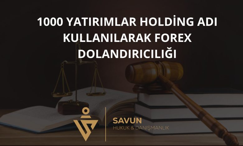 1000 Yatırımlar Holding Adı Kullanılarak Forex Dolandırıcılığı 1 1000 Yatirimlar Holding Adi Kullanilarak Forex Dolandiriciligi | Savun Hukuk Danışmanlık