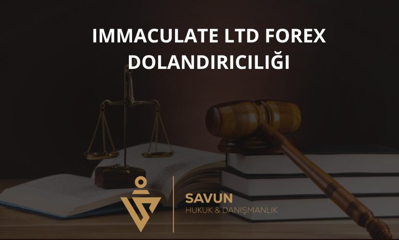 Immaculate Ltd UK Claims Forex Dolandiriciligi | Savun Hukuk Danışmanlık