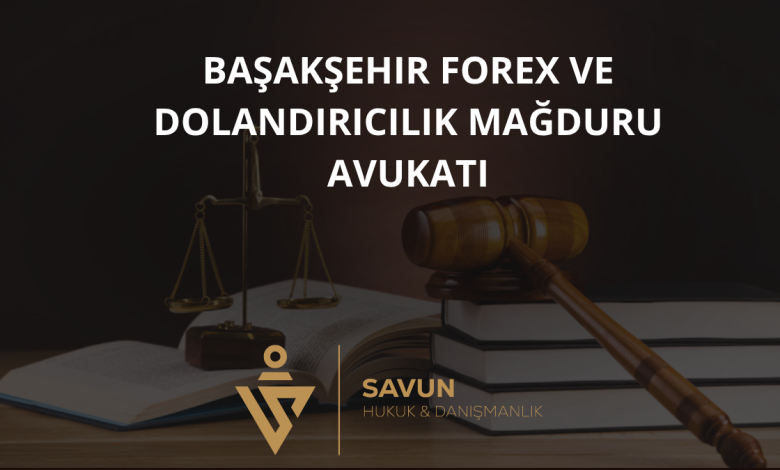 Başakşehir Forex ve Dolandırıcılık Mağduru Avukatı
