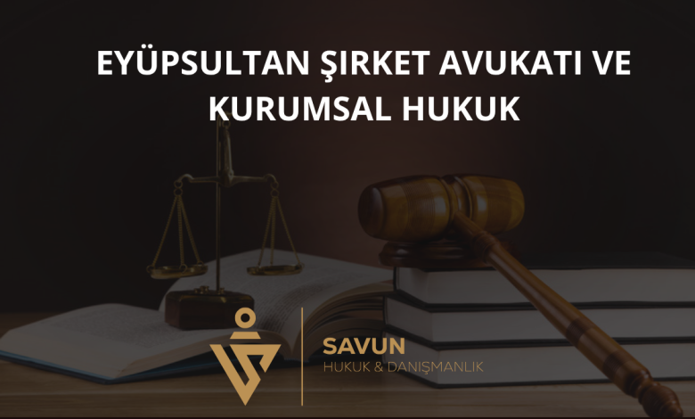 Eyüpsultan Şirket Avukatı ve Kurumsal Hukuk Danışmanlığı