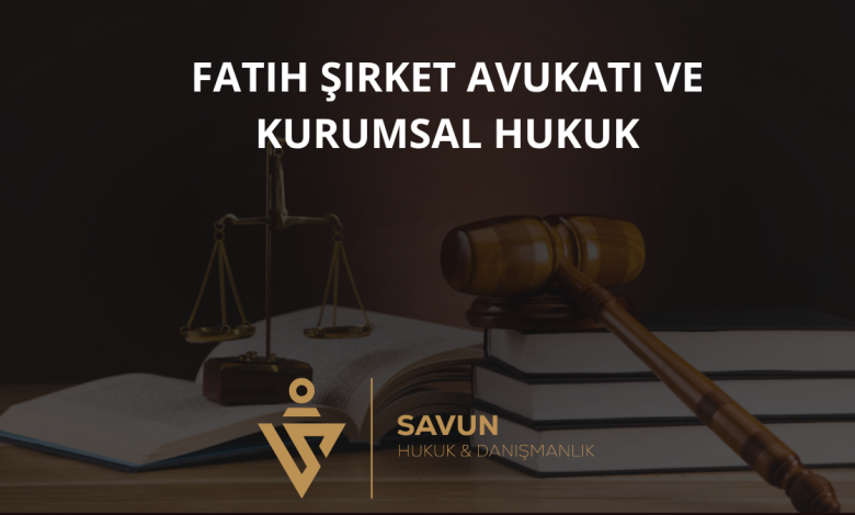 Fatih Şirket Avukatı ve Kurumsal Hukuk Danışmanlığı — Savun Hukuk & Danışmanlık 1 Fatih Şirket Avukatı ve Kurumsal Hukuk Danışmanlığı