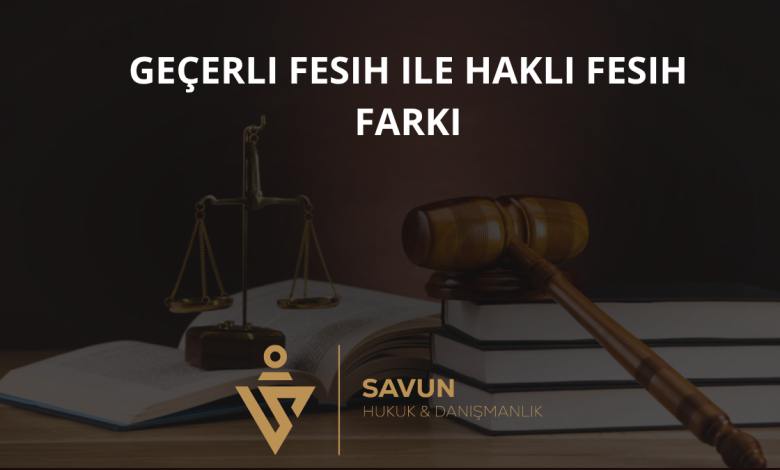 Geçerli Fesih ile Haklı Fesih Farkı