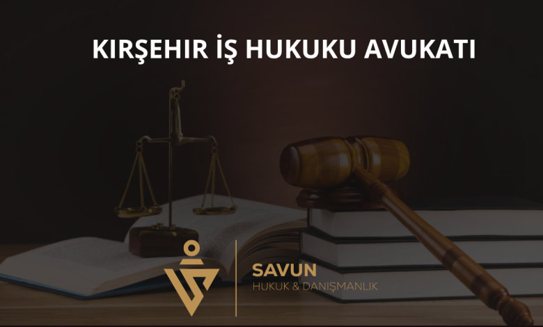 Kırşehir İş Hukuku Avukatı ve İşçi Hakları — Savun Hukuk & Danışmanlık 4 Kırşehir İş Hukuku Avukatı