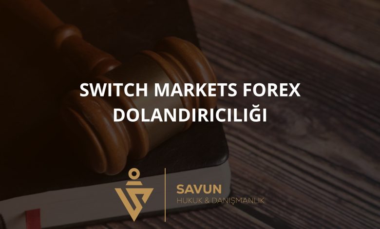 switch markets forex dolandiriciligi | Savun Hukuk Danışmanlık