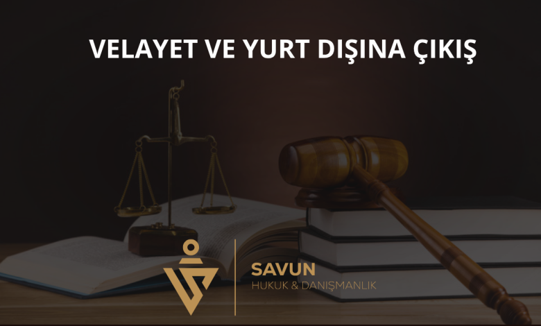 Velayet ve Çocuğun Yurt Dışına Çıkarılması