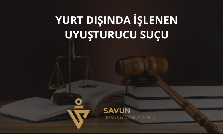 Yurt Dışında İşlenen Uyuşturucu Suçu ve Yargı Yetkisi 1 Yurt Dışında İşlenen Uyuşturucu Suçu