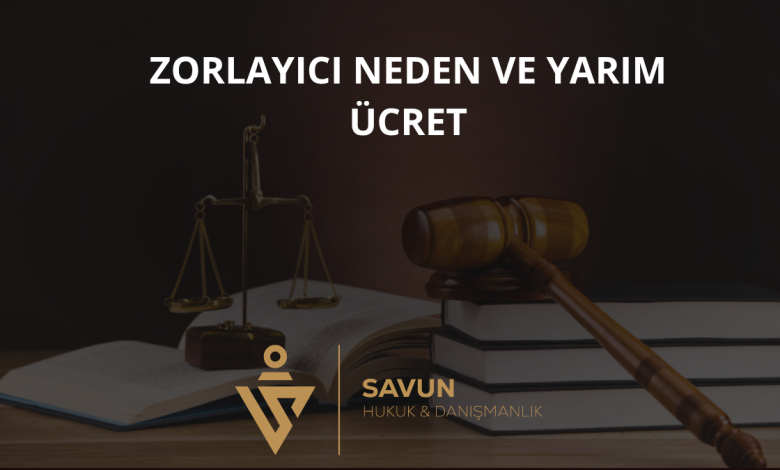 Zorlayıcı Neden ve Yarım Ücret