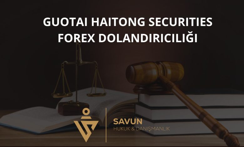 Guotai Haitong Securities Forex Dolandiriciligi | Savun Hukuk Danışmanlık