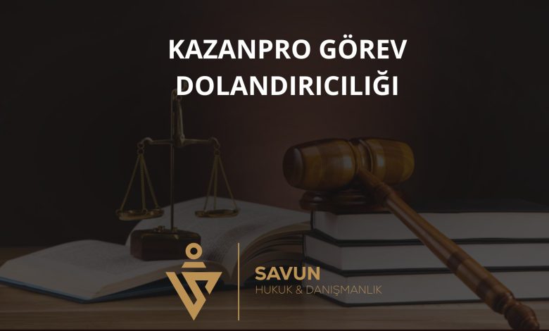 Kazanpro Gorev Dolandiriciligi | Savun Hukuk Danışmanlık