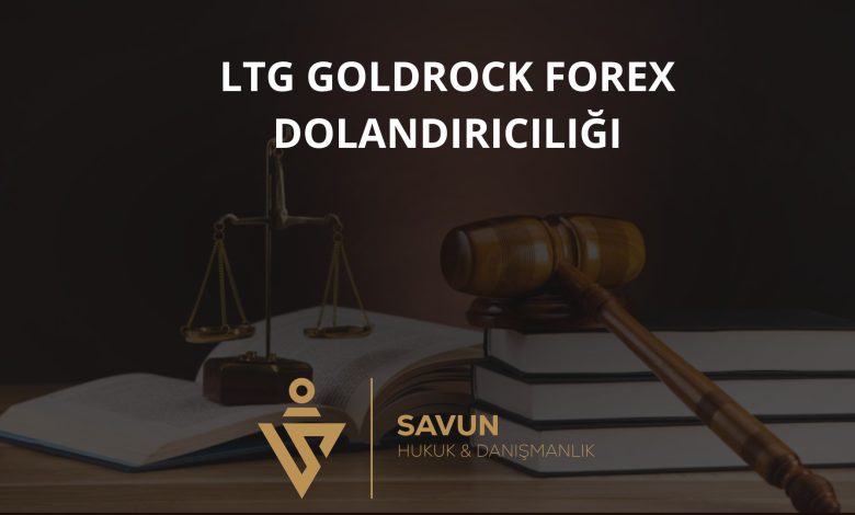 LTG GoldRock Forex Dolandiriciligi | Savun Hukuk Danışmanlık