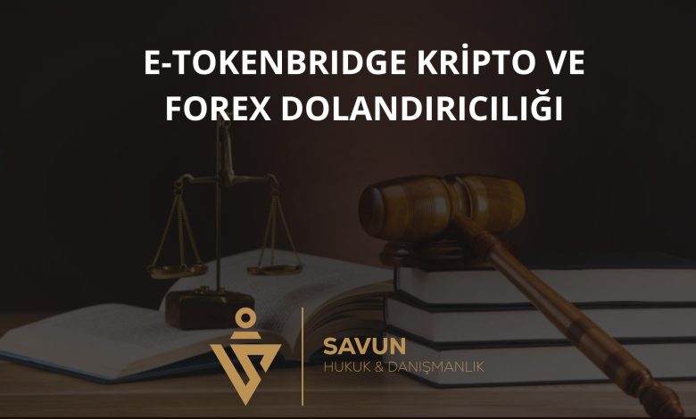 e tokenbridge kripto ve forex dolandiriciligi | Savun Hukuk Danışmanlık