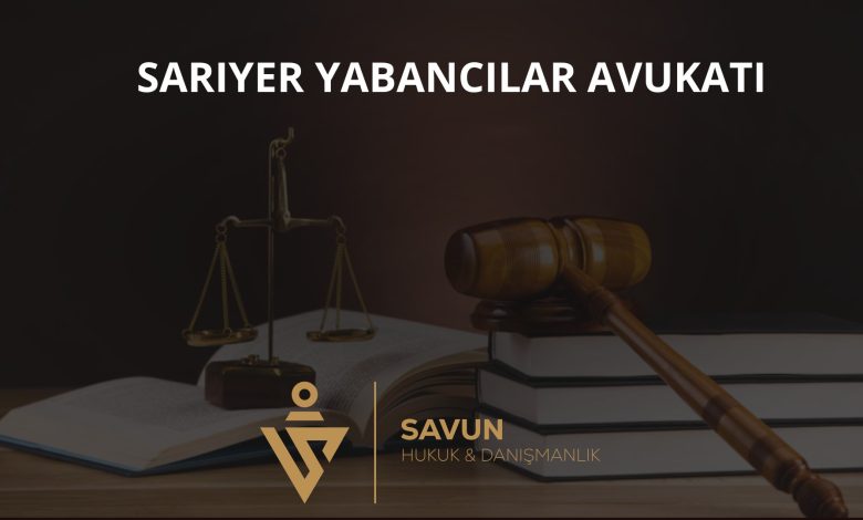 Sarıyer yabancılar avukatı
