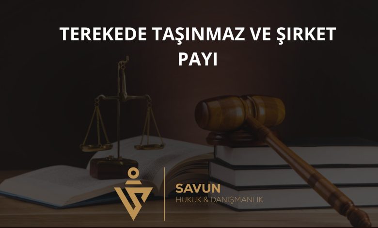 Terekede Taşınmaz ve Şirket Payı