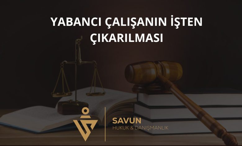 Yabancı çalışanın işten çıkarılması ve hakları