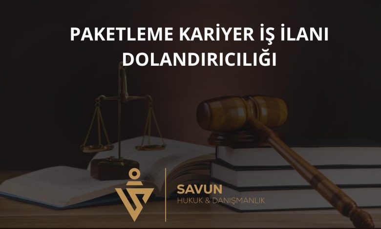Paketleme Kariyer Is Ilani Dolandiriciligi | Savun Hukuk Danışmanlık