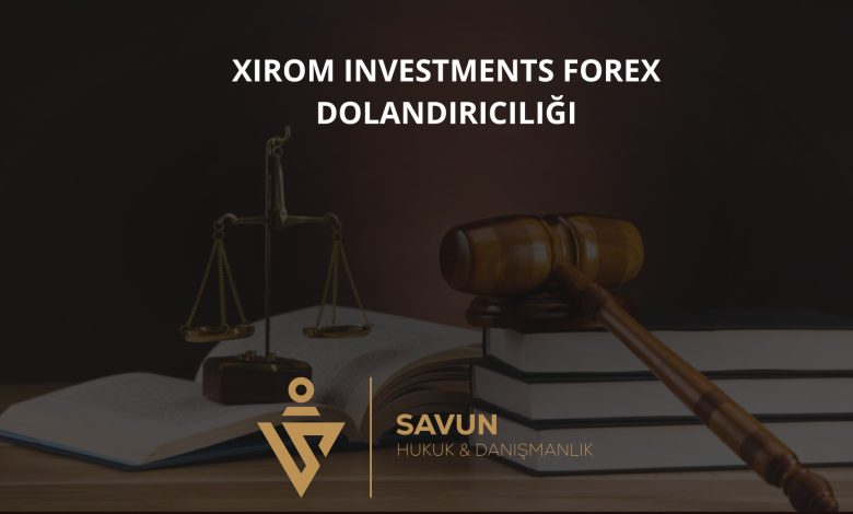 Xirom Investments Forex Dolandiriciligi | Savun Hukuk Danışmanlık