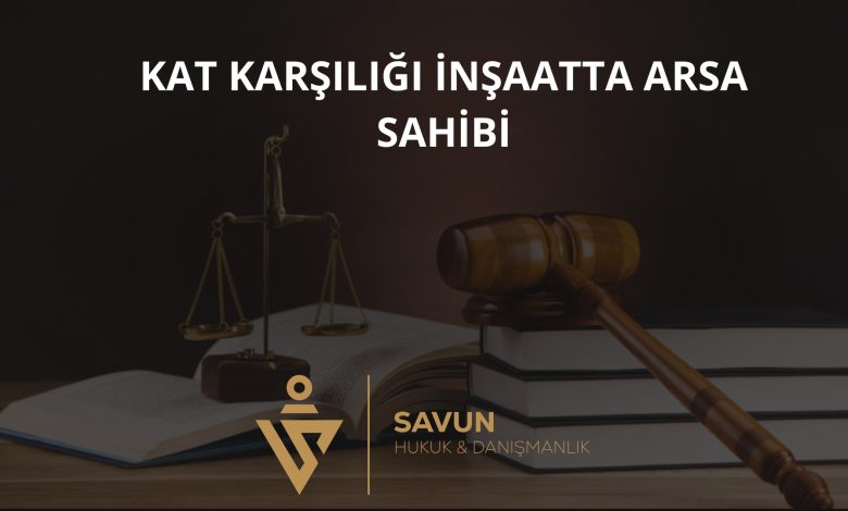 Kat karşılığı inşaatta arsa sahibinin hakları
