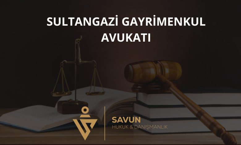 Sultangazi gayrimenkul avukatı
