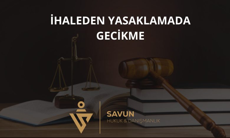 Kamu ihalesinden yasaklamada gecikme ve süre kuralı — Danıştay kararı incelemesi