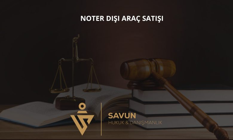 Noter Dışında Yapılan Araç Satışı Geçersiz mi? İade, Faiz ve Kullanım Bedeli 1 Noter Dışında Yapılan Araç Satışı